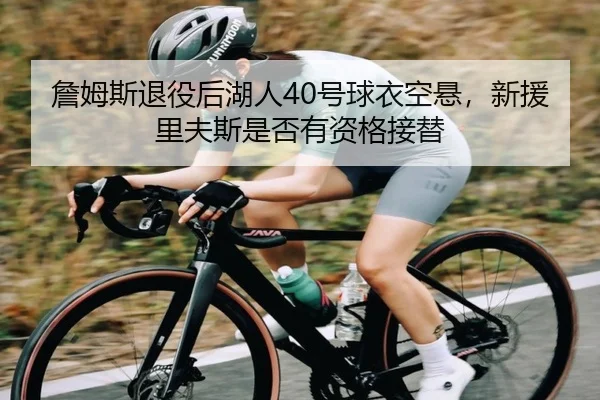 詹姆斯退役后湖人40号球衣空悬，新援里夫斯是否有资格接替